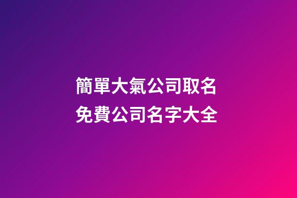 簡單大氣公司取名 免費公司名字大全-第1張-公司起名-玄機派